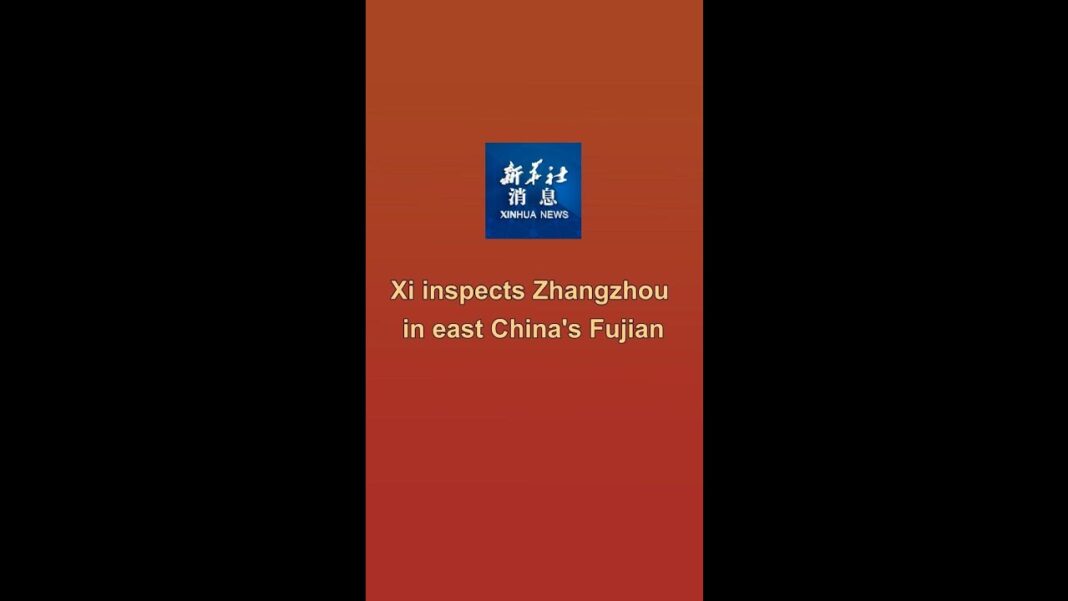 Xi inspects Zhangzhou in east China’s Fujian